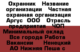 Охранник › Название организации ­ Частная охранная организация Аргус, ООО › Отрасль предприятия ­ ЧОП › Минимальный оклад ­ 1 - Все города Работа » Вакансии   . Ненецкий АО,Нижняя Пеша с.